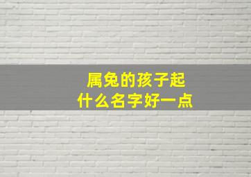 属兔的孩子起什么名字好一点