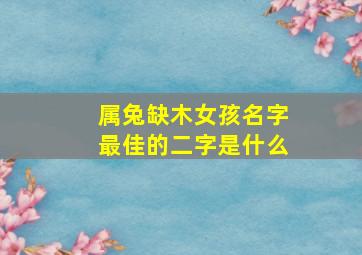 属兔缺木女孩名字最佳的二字是什么