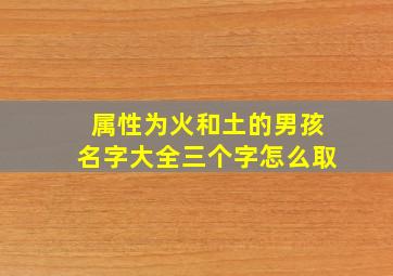 属性为火和土的男孩名字大全三个字怎么取