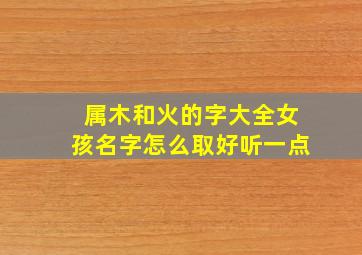 属木和火的字大全女孩名字怎么取好听一点