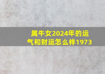 属牛女2024年的运气和财运怎么样1973