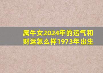 属牛女2024年的运气和财运怎么样1973年出生