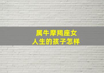 属牛摩羯座女人生的孩子怎样