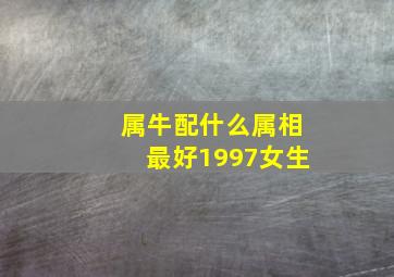 属牛配什么属相最好1997女生