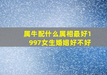 属牛配什么属相最好1997女生婚姻好不好