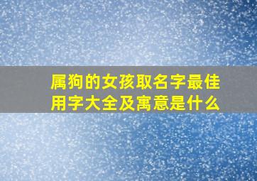 属狗的女孩取名字最佳用字大全及寓意是什么