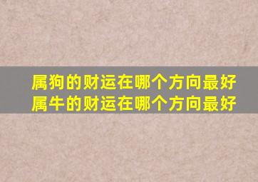 属狗的财运在哪个方向最好属牛的财运在哪个方向最好