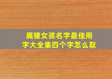 属猪女孩名字最佳用字大全集四个字怎么取