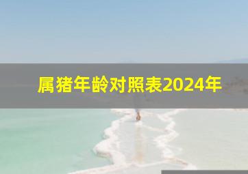 属猪年龄对照表2024年