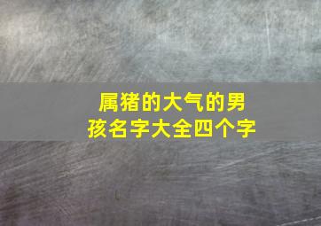 属猪的大气的男孩名字大全四个字