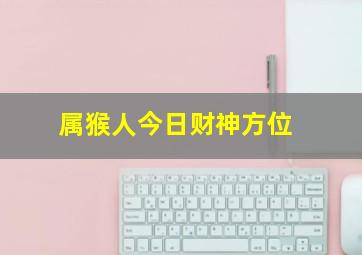 属猴人今日财神方位