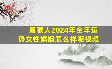 属猴人2024年全年运势女性婚姻怎么样呢视频