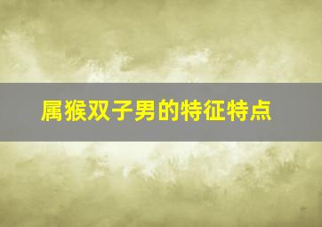 属猴双子男的特征特点