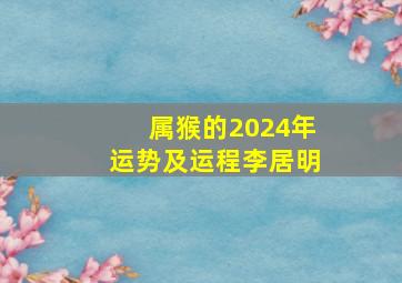 属猴的2024年运势及运程李居明