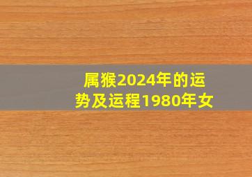 属猴2024年的运势及运程1980年女