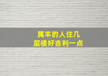 属羊的人住几层楼好吉利一点