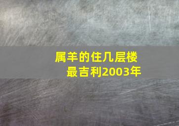 属羊的住几层楼最吉利2003年