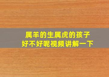 属羊的生属虎的孩子好不好呢视频讲解一下