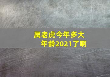 属老虎今年多大年龄2021了啊