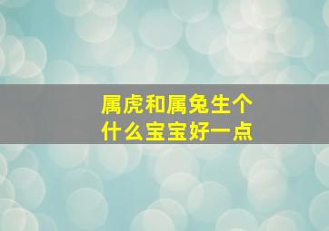 属虎和属兔生个什么宝宝好一点