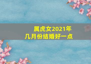 属虎女2021年几月份结婚好一点