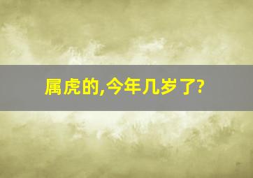 属虎的,今年几岁了?