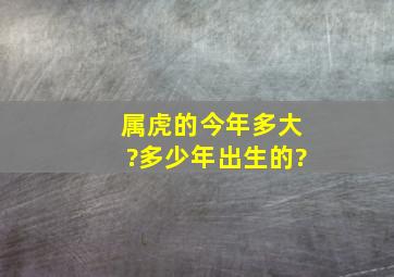 属虎的今年多大?多少年出生的?