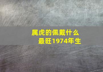 属虎的佩戴什么最旺1974年生