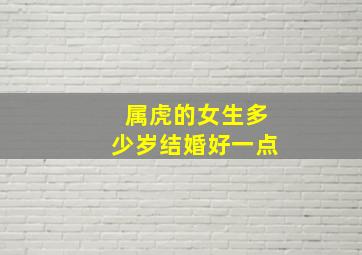 属虎的女生多少岁结婚好一点