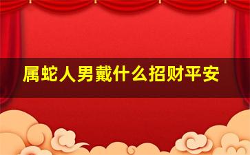 属蛇人男戴什么招财平安