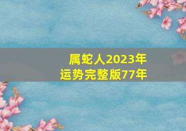 属蛇人2023年运势完整版77年