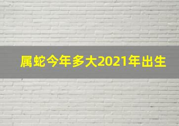 属蛇今年多大2021年出生