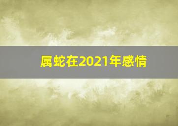 属蛇在2021年感情