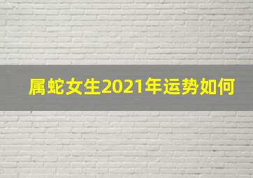 属蛇女生2021年运势如何