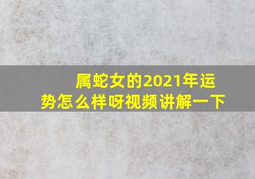 属蛇女的2021年运势怎么样呀视频讲解一下