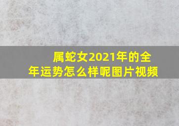 属蛇女2021年的全年运势怎么样呢图片视频