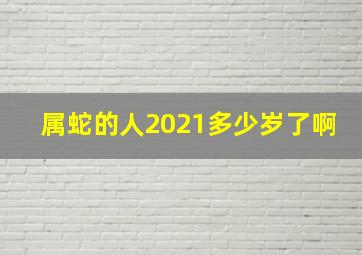 属蛇的人2021多少岁了啊