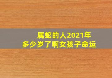 属蛇的人2021年多少岁了啊女孩子命运