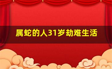 属蛇的人31岁劫难生活