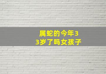 属蛇的今年33岁了吗女孩子