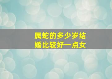 属蛇的多少岁结婚比较好一点女