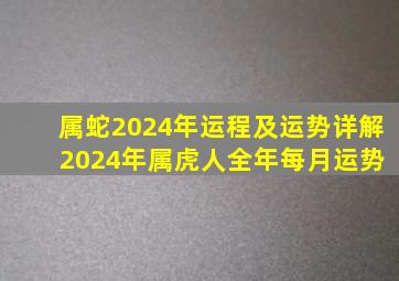 属蛇2024年运程及运势详解 2024年属虎人全年每月运势