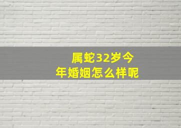 属蛇32岁今年婚姻怎么样呢