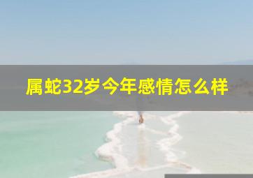 属蛇32岁今年感情怎么样