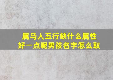 属马人五行缺什么属性好一点呢男孩名字怎么取