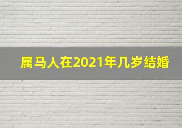 属马人在2021年几岁结婚