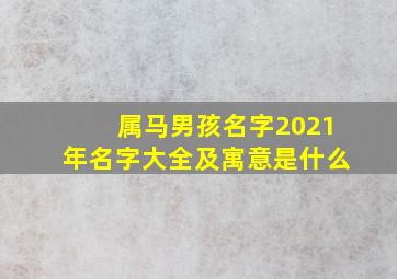 属马男孩名字2021年名字大全及寓意是什么