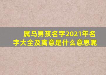 属马男孩名字2021年名字大全及寓意是什么意思呢