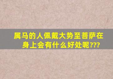 属马的人佩戴大势至菩萨在身上会有什么好处呢???