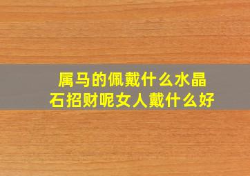 属马的佩戴什么水晶石招财呢女人戴什么好